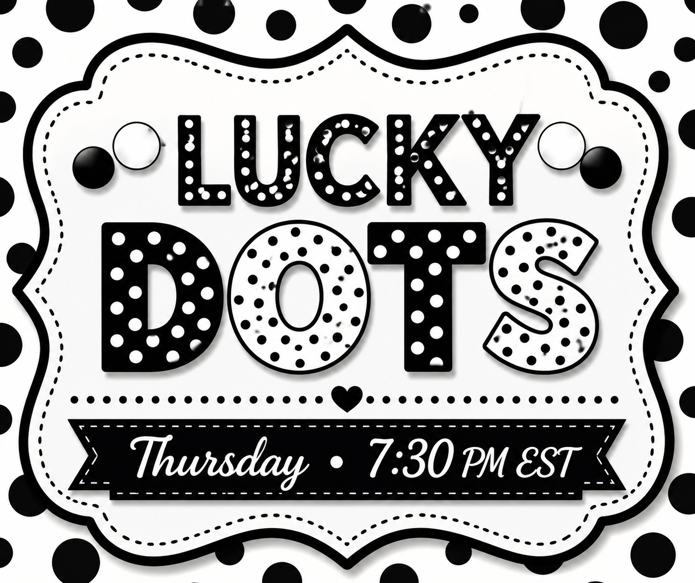 ⚫⚪ LUCKY DOTS ⚪⚫
Thursday • 7:30 PM EST • Shipping Included